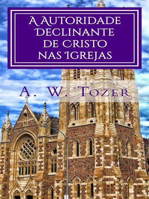 Title details for A Autoridade Declinante De Cristo Nas Igrejas by A. W. Tozer - Available